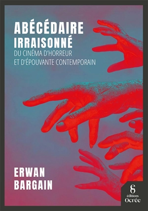 Abécédaire irraisonné du cinéma d'horreur et d'épouvante contemporain - Erwan Bargain