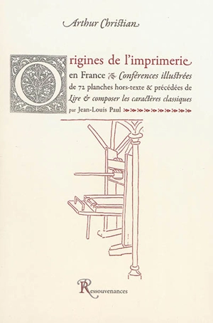 Origines de l'imprimerie en France : conférences illustrées de 72 planches. Lire & composer les caractères classiques - Arthur Christian