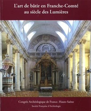 L'art de bâtir en Franche-Comté au siècle des lumières : Haute-Saône - Congrès archéologique de France (179 ; 2020 ; Haute-Saône)