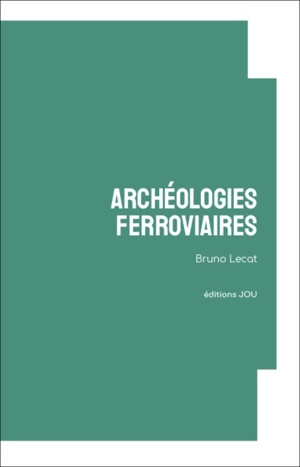 Archéologies ferroviaires - Bruno Lecat