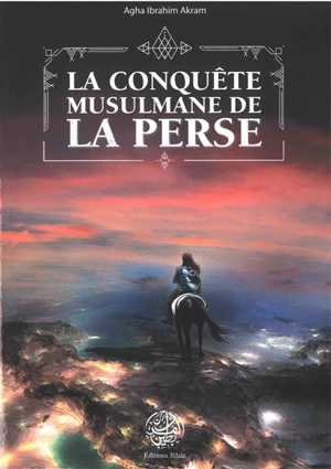 La conquête musulmane de la Perse - Agha Ibrahim Akram