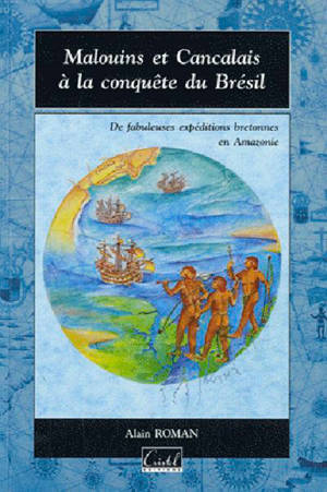 Malouins et Cancalais à la conquête du Brésil : de fabuleuses expéditions bretonnes en Amazonie - Alain Roman