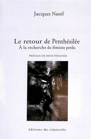 Le retour de Penthésilée : à la recherche du féminin perdu - Jacques Nassif