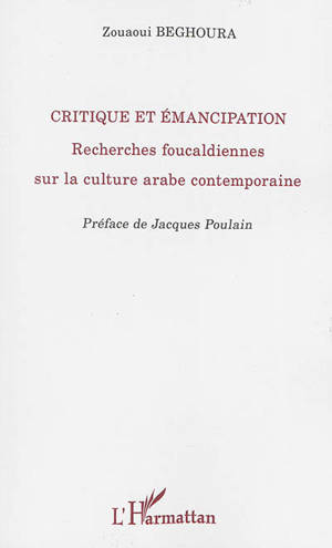 Critique et émancipation : recherches foucaldiennes sur la culture arabe contemporaine - Zouaoui Beghoura