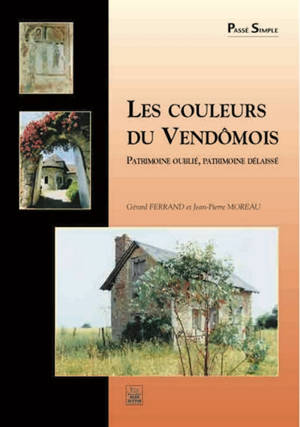 Les couleurs du Vendômois : patrimoine oublié, patrimoine délaissé - Gérard Ferrand