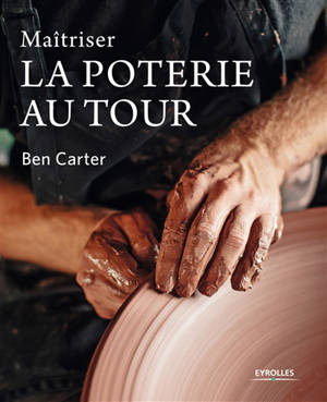 Maîtriser la poterie au tour - Ben Carter