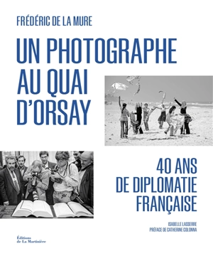 Un photographe au Quai d'Orsay : 40 ans de diplomatie française - Frédéric de La Mure