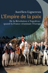 L'Empire de la paix : de la Révolution à Napoléon : quand la France réunissait l'Europe - Aurélien Lignereux