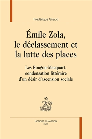 Emile Zola, le déclassement et la lutte des places : Les Rougon-Macquart, condensation littéraire d'un désir d'ascension sociale - Frédérique Giraud