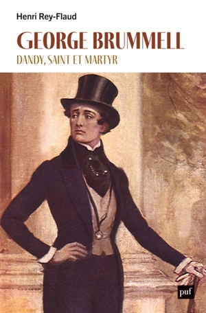 George Brummell : dandy, saint et martyr - Henri Rey-Flaud