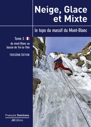 Neige, glace et mixte : le topo du massif du Mont-Blanc. Vol. 3. Du Mont-Blanc au bassin de Tré-la-Tête - François Damilano