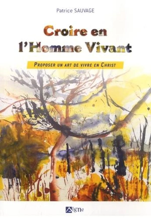 Croire en l'homme vivant : proposer un art de vivre en Christ - Patrice Sauvage