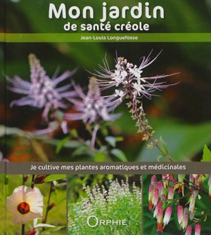 Mon jardin de santé créole : je cultive mes plantes aromatiques et médicinales - Jean-Louis Longuefosse