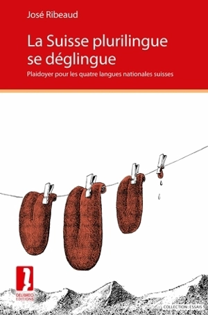 La Suisse plurilingue se déglingue : plaidoyer pour les quatre langues nationales suisses - José Ribeaud