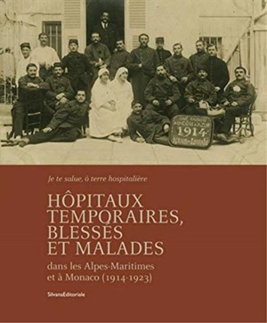 Hôpitaux temporaires, blessés et malades dans les Alpes-Maritimes et à Monaco (1914-1923) : je te salue, ô terre hospitalière - Yves Kinossian