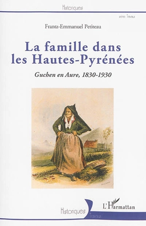 La famille dans les Hautes-Pyrénées : Guchen en Aure, 1830-1930 - Frantz-Emmanuel Petiteau