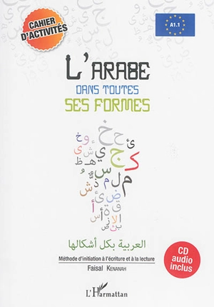 L'arabe dans toutes ses formes, A1.1 : méthode d'initiation à l'écriture et à la lecture : cahier d'activités - Faisal Kenanah