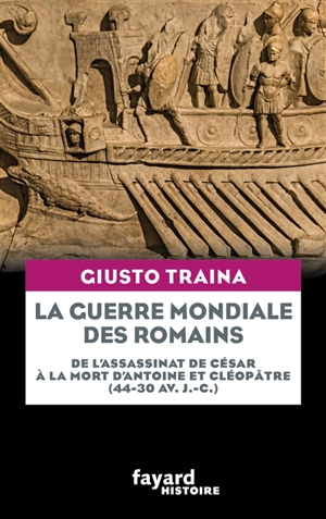 La guerre mondiale des Romains : de l'assassinat de César à la mort d'Antoine et Cléopâtre (44-30 av. J.-C.) - Giusto Traina