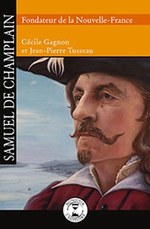 Samuel de Champlain, fondateur de la Nouvelle-France - Cécile Gagnon