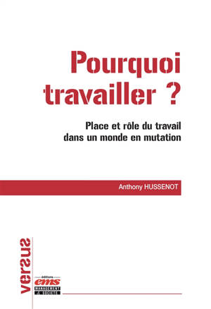 Pourquoi travailler : place et rôle du travail dans un monde en mutation - Anthony Hussenot