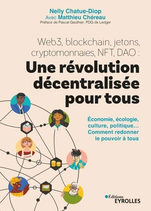 Web3, blockchain, jetons, cryptomonnaies, NFT, DAO : une révolution décentralisée pour tous : économie, écologie, culture, politique... comment redonner le pouvoir à tous - Nelly Chatue-Diop