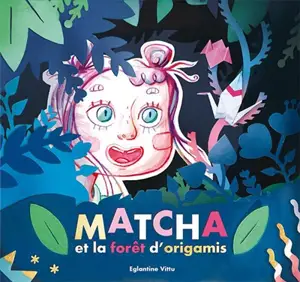 Matcha et la forêt d'origamis - Eglantine Vittu