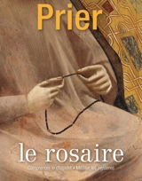 Prier, hors-série, n° 106. Le rosaire : comprendre le chapelet, méditer les mystères