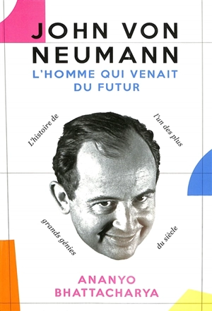 John von Neumann : l'homme qui venait du futur : l'histoire de l'un des plus grands génies du siècle - Ananyo Bhattacharya