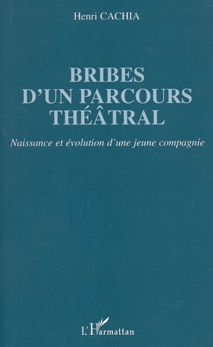 Bribes d'un parcours théâtral : naissance et évolution d'une jeune compagnie - Henri Cachia