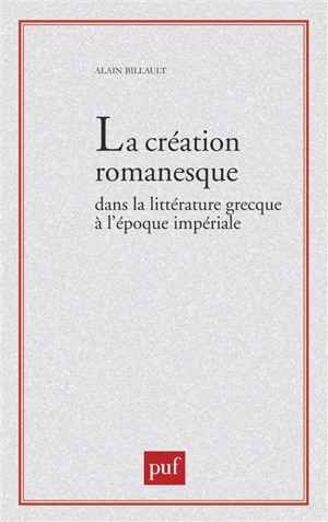 La Création romanesque dans la littérature grecque à l'époque impériale - Alain Billault