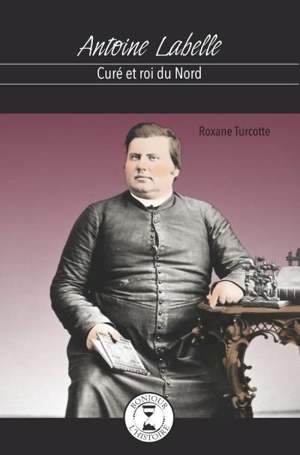 Antoine Labelle, curé et roi du Nord - Roxane Turcotte