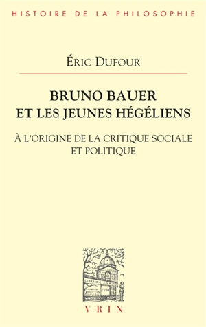 Bruno Bauer et les jeunes hégéliens : à l'origine de la critique sociale et politique - Eric Dufour