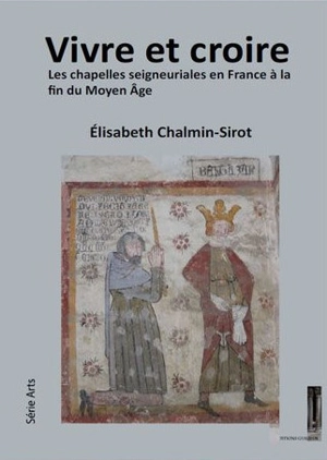 Vivre et croire : les chapelles seigneuriales en France à la fin du Moyen Age - Elisabeth Sirot