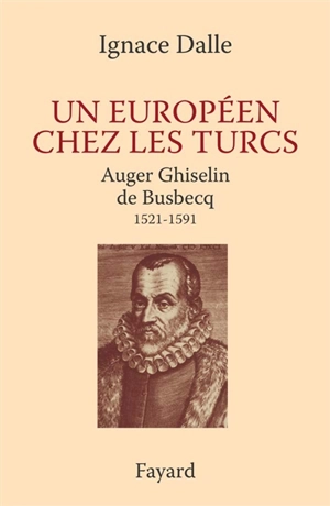 Un Européen chez les Turcs : Auger Ghiselin de Busbecq, 1521-1592 - Ignace Dalle