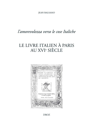 Le livre italien à Paris au XVIe siècle : l'amorevolezza verso le cose Italiche - Jean Balsamo