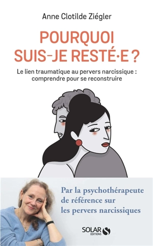 Pourquoi suis-je resté.e ? : le lien traumatique au pervers narcissique : comprendre pour se reconstruire - Anne-Clotilde Ziégler
