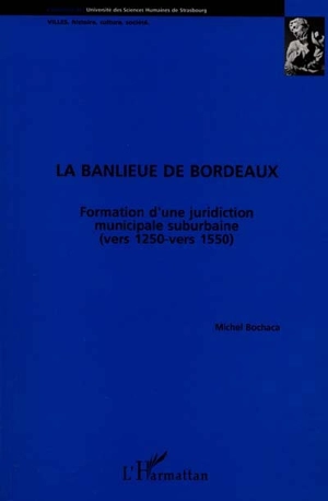 La banlieue de Bordeaux : formation d'une juridiction municipale suburbaine (vers 1250-vers 1550) - Michel Bochaca