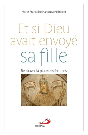 Et si Dieu avait envoyé sa fille ? : retrouver la place des femmes - Marie-Françoise Hanquez-Maincent