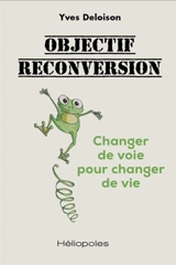Objectif reconversion : changer de voie pour changer de vie - Yves Deloison