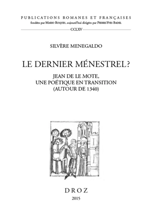 Le dernier ménestrel ? : Jean de Le Mote, une poétique en transition (autour de 1340) - Silvère Menegaldo