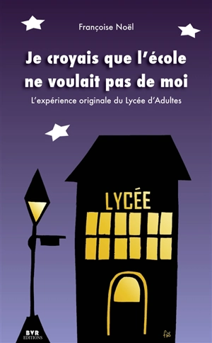 Je croyais que l'école ne voulait pas de moi : l'expérience originale du Lycée d'adultes - Françoise Noël-Jothy