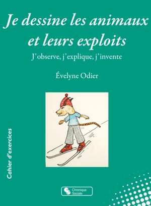 Je dessine les animaux et leurs exploits : j'observe, j'explique, j'invente - Evelyne Odier