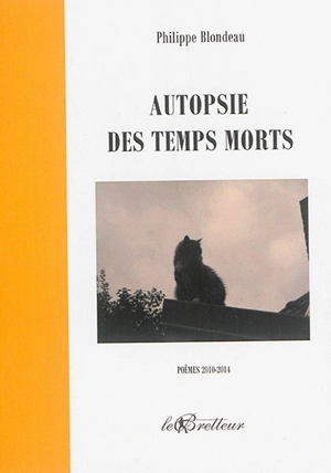 Autopsie des temps morts : poèmes, 2010-2014 - Philippe Blondeau