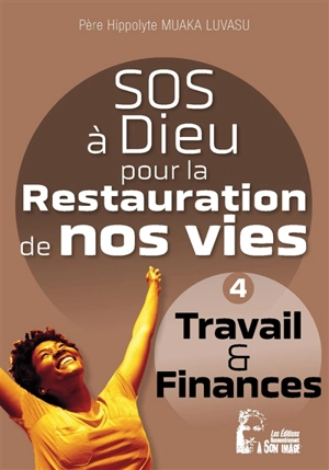 SOS à Dieu pour la restauration de nos vies. Vol. 4. Travail & finances - Hippolyte Muaka Luvasu