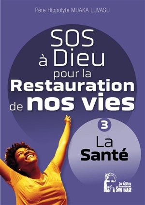 SOS à Dieu pour la restauration de nos vies. Vol. 3. La santé - Hippolyte Muaka Luvasu