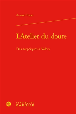 L'atelier du doute : des sceptiques à Valéry - Arnaud Tripet