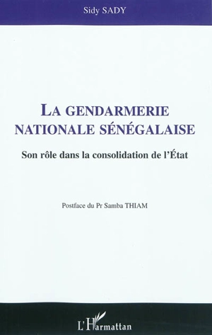 La gendarmerie nationale sénégalaise : son rôle dans la consolidation de l'Etat - Sidy Sady