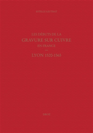 Les débuts de la gravure sur cuivre en France : Lyon 1520-1565 - Estelle Leutrat