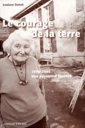 Le courage de la terre : 1950-2000, une paysanne raconte - Louison Dutoit