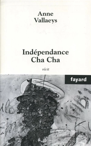 Indépendance cha cha : récit - Anne Vallaeys